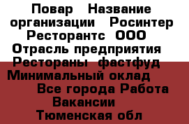 Повар › Название организации ­ Росинтер Ресторантс, ООО › Отрасль предприятия ­ Рестораны, фастфуд › Минимальный оклад ­ 30 000 - Все города Работа » Вакансии   . Тюменская обл.